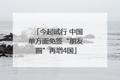 今起试行 中国单方面免签“朋友圈”再增4国