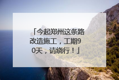 今起郑州这条路改造施工，工期90天，请绕行！