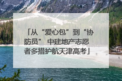 从“爱心包”到“协防员” 中建地产志愿者多措护航天津高考