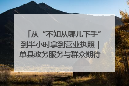从“不知从哪儿下手”到半小时拿到营业执照｜单县政务服务与群众期待的“双向奔赴”
