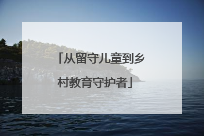 从留守儿童到乡村教育守护者