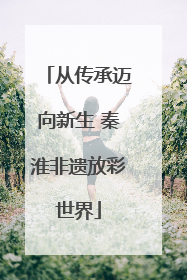从传承迈向新生 秦淮非遗放彩世界