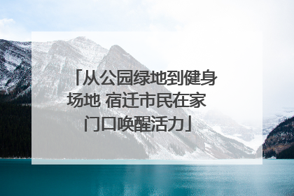 从公园绿地到健身场地 宿迁市民在家门口唤醒活力