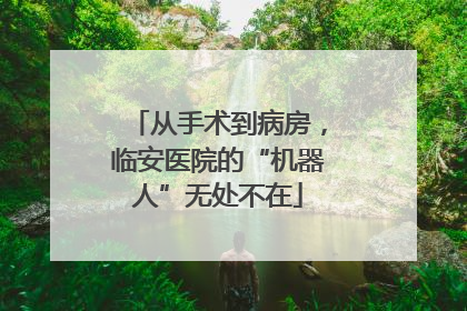 从手术到病房，临安医院的“机器人”无处不在