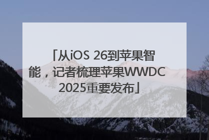 从iOS 26到苹果智能，记者梳理苹果WWDC 2025重要发布