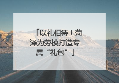 以礼相待！菏泽为劳模打造专属“礼包”