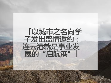 以城市之名向学子发出盛情邀约：连云港就是事业发展的“启航港”