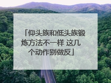 仰头族和低头族锻炼方法不一样 这几个动作别做反