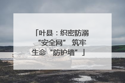 叶县：织密防溺“安全网” 筑牢生命“防护墙”
