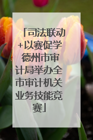 司法联动+以赛促学 德州市审计局举办全市审计机关业务技能竞赛