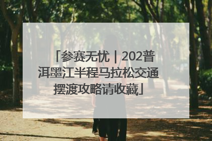 参赛无忧｜202普洱墨江半程马拉松交通摆渡攻略请收藏