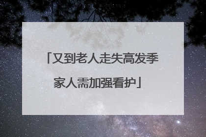 又到老人走失高发季 家人需加强看护