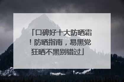 口碑好十大防晒霜！防晒指南，易黑党狂晒不黑别错过