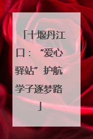 十堰丹江口：“爱心驿站”护航学子逐梦路