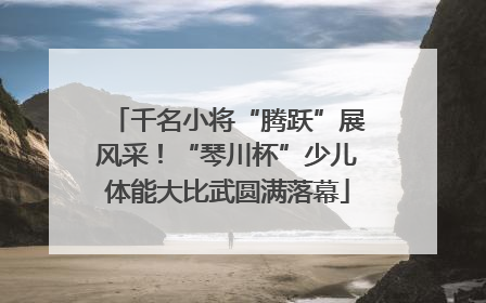 千名小将“腾跃”展风采！“琴川杯”少儿体能大比武圆满落幕