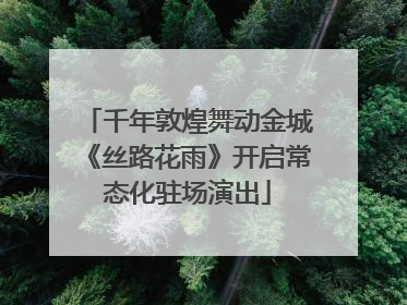 千年敦煌舞动金城《丝路花雨》开启常态化驻场演出
