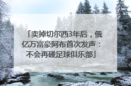 卖掉切尔西3年后，俄亿万富豪阿布首次发声：不会再碰足球俱乐部
