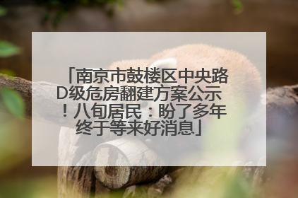 南京市鼓楼区中央路D级危房翻建方案公示！八旬居民：盼了多年终于等来好消息