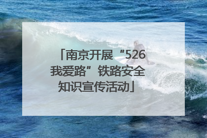 南京开展“526 我爱路”铁路安全知识宣传活动