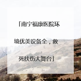 南宁福康医院环境优美设备全，救死扶伤大舞台