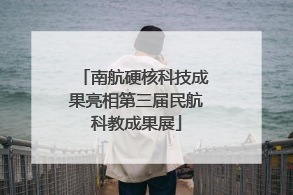 南航硬核科技成果亮相第三届民航科教成果展