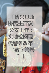 博兴县政协民主评议公安工作：实地检阅现代警务改革“数字答卷”