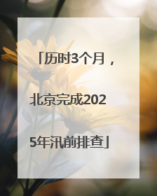历时3个月，北京完成2025年汛前排查