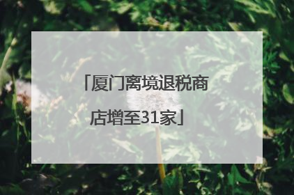 厦门离境退税商店增至31家
