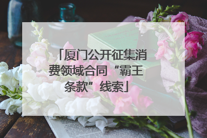 厦门公开征集消费领域合同“霸王条款”线索