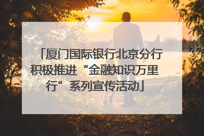 厦门国际银行北京分行积极推进“金融知识万里行”系列宣传活动