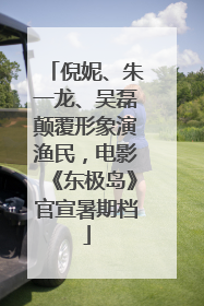 倪妮、朱一龙、吴磊颠覆形象演渔民，电影《东极岛》官宣暑期档