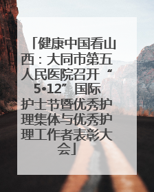 健康中国看山西：大同市第五人民医院召开“5•12”国际护士节暨优秀护理集体与优秀护理工作者表彰大会