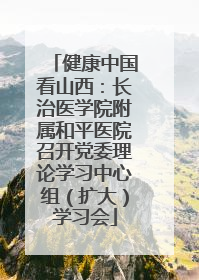健康中国看山西：长治医学院附属和平医院召开党委理论学习中心组（扩大）学习会