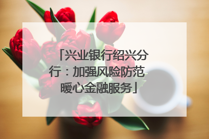 兴业银行绍兴分行：加强风险防范 暖心金融服务