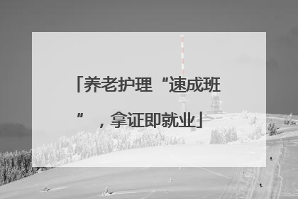 养老护理“速成班”，拿证即就业