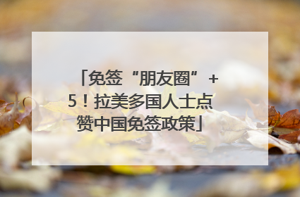 免签“朋友圈”+5！拉美多国人士点赞中国免签政策