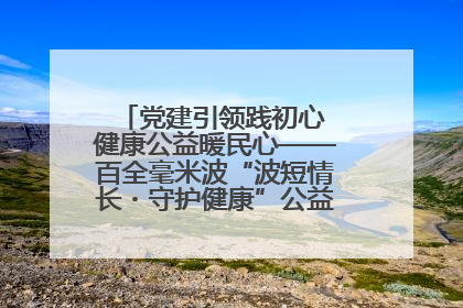 党建引领践初心 健康公益暖民心——百全毫米波“波短情长・守护健康”公益活动进社区