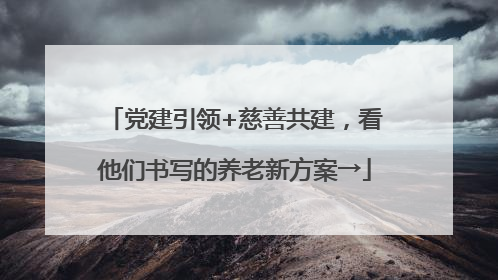 党建引领+慈善共建，看他们书写的养老新方案→