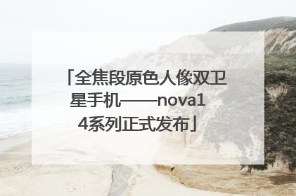 全焦段原色人像双卫星手机——nova14系列正式发布
