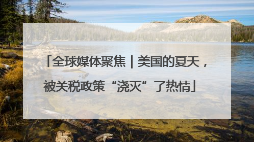 全球媒体聚焦｜美国的夏天，被关税政策“浇灭”了热情