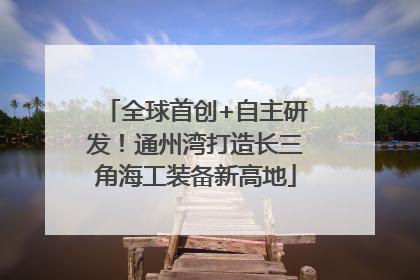 全球首创+自主研发！通州湾打造长三角海工装备新高地