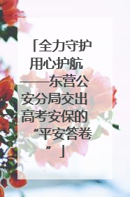 全力守护 用心护航——东营公安分局交出高考安保的“平安答卷”