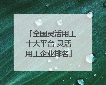 全国灵活用工十大平台 灵活用工企业排名