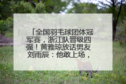 全国羽毛球团体冠军赛，浙江队晋级四强！黄雅琼放话男友刘雨辰：他敢上场，我一个劲遛他