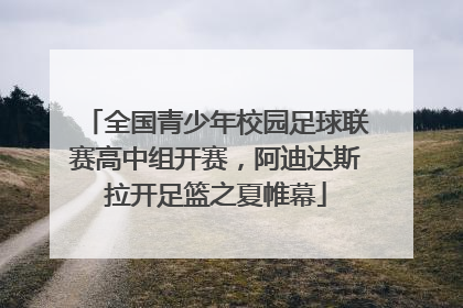 全国青少年校园足球联赛高中组开赛，阿迪达斯拉开足篮之夏帷幕
