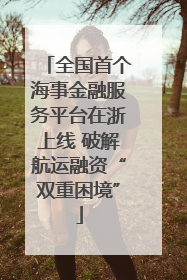 全国首个海事金融服务平台在浙上线 破解航运融资“双重困境”