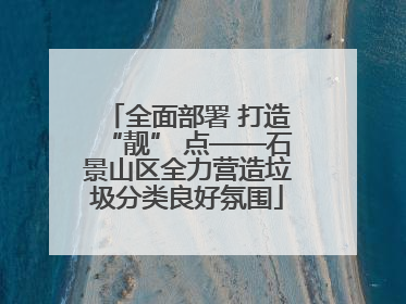 全面部署 打造“靓” 点——石景山区全力营造垃圾分类良好氛围