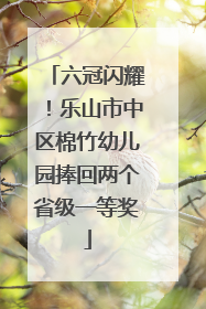 六冠闪耀！乐山市中区棉竹幼儿园捧回两个省级一等奖
