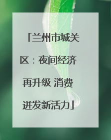 兰州市城关区：夜间经济再升级 消费迸发新活力