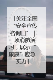 关注全国“安全宣传咨询日”｜一场消防演习，展示“康康”应急实力